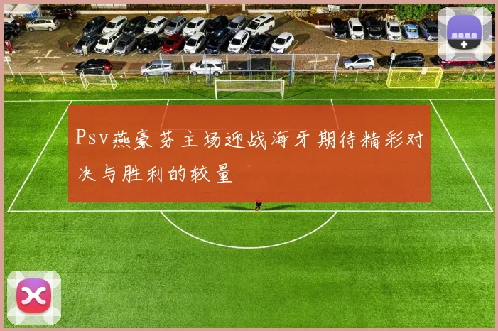 Psv燕豪芬主场迎战海牙期待精彩对决与胜利的较量